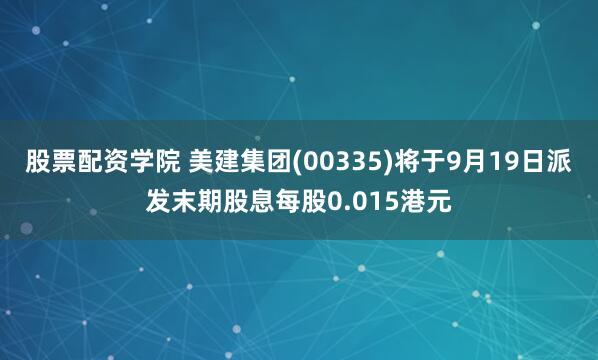 股票配资学院 美建集团(00335)将于9月19日派发末期股息每股0.015港元