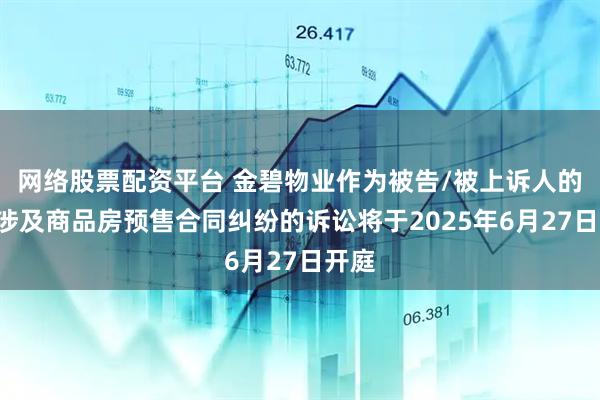 网络股票配资平台 金碧物业作为被告/被上诉人的1起涉及商品房预售合同纠纷的诉讼将于2025年6月27日开庭