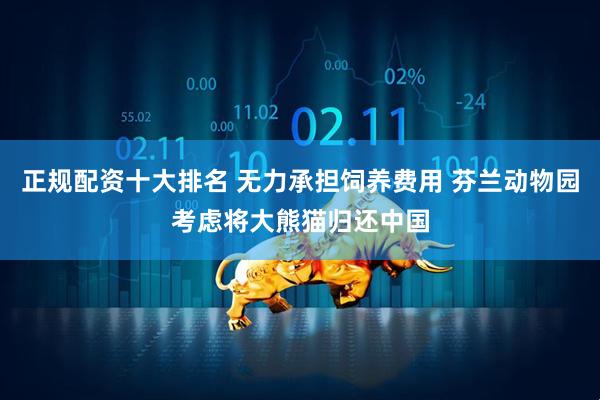 正规配资十大排名 无力承担饲养费用 芬兰动物园考虑将大熊猫归还中国