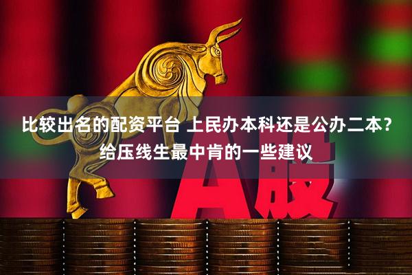比较出名的配资平台 上民办本科还是公办二本？给压线生最中肯的一些建议